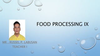FOOD PROCESSING IX
MR . RUSSEL P. LABUSAN
TEACHER I
 