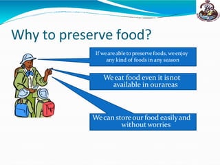 Why to preserve food?
If weareable to preserve foods, weenjoy
any kind of foods in any season
Weeat food even it isnot
available in ourareas
Wecan storeour food easilyand
withoutworries
 