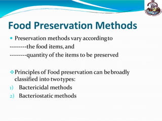 Food Preservation Methods
 Preservation methods vary accordingto
--------the food items,and
--------quantity of the items to be preserved
Principles of Food preservation can bebroadly
classified into twotypes:
1) Bactericidal methods
2) Bacteriostatic methods
 
