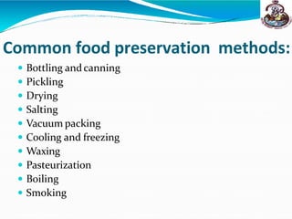 Common food preservation methods:
 Bottling andcanning
 Pickling
 Drying
 Salting
 Vacuum packing
 Cooling and freezing
 Waxing
 Pasteurization
 Boiling
 Smoking
 
