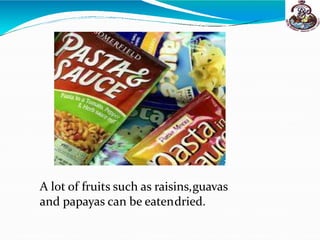 A lot of fruits such as raisins,guavas
and papayas can be eatendried.
 