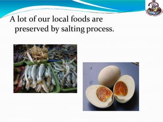 A lot of our local foods are
preserved by salting process.
 