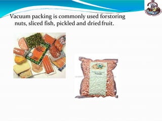 Vacuum packing is commonly used forstoring
nuts, sliced fish, pickled and driedfruit.
 