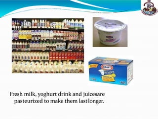 Fresh milk, yoghurt drink and juicesare
pasteurized to make them lastlonger.
 
