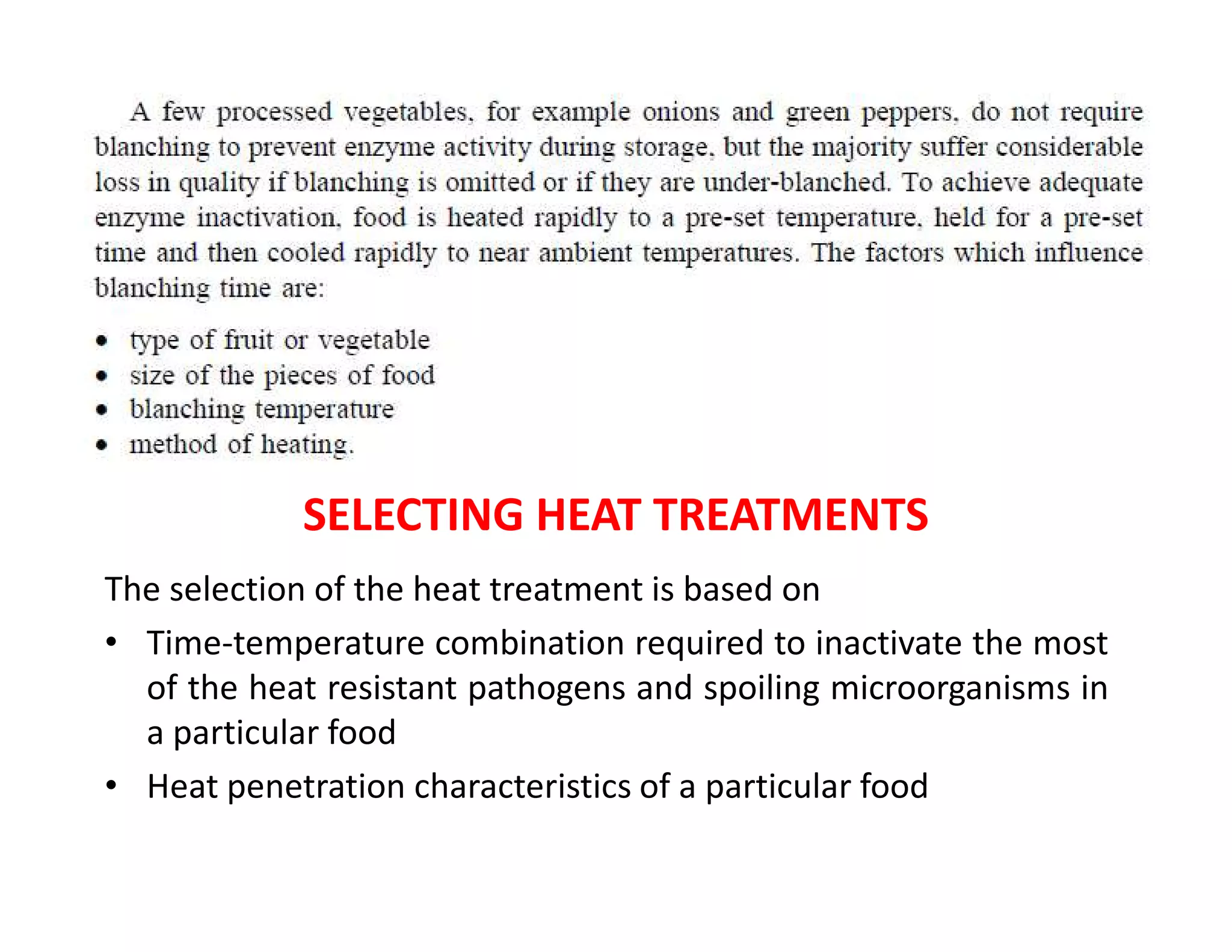 SELECTING HEAT TREATMENTS
The selection of the heat treatment is based on
• Time-temperature combination required to inactivate the most
of the heat resistant pathogens and spoiling microorganisms in
a particular food
• Heat penetration characteristics of a particular food
 
