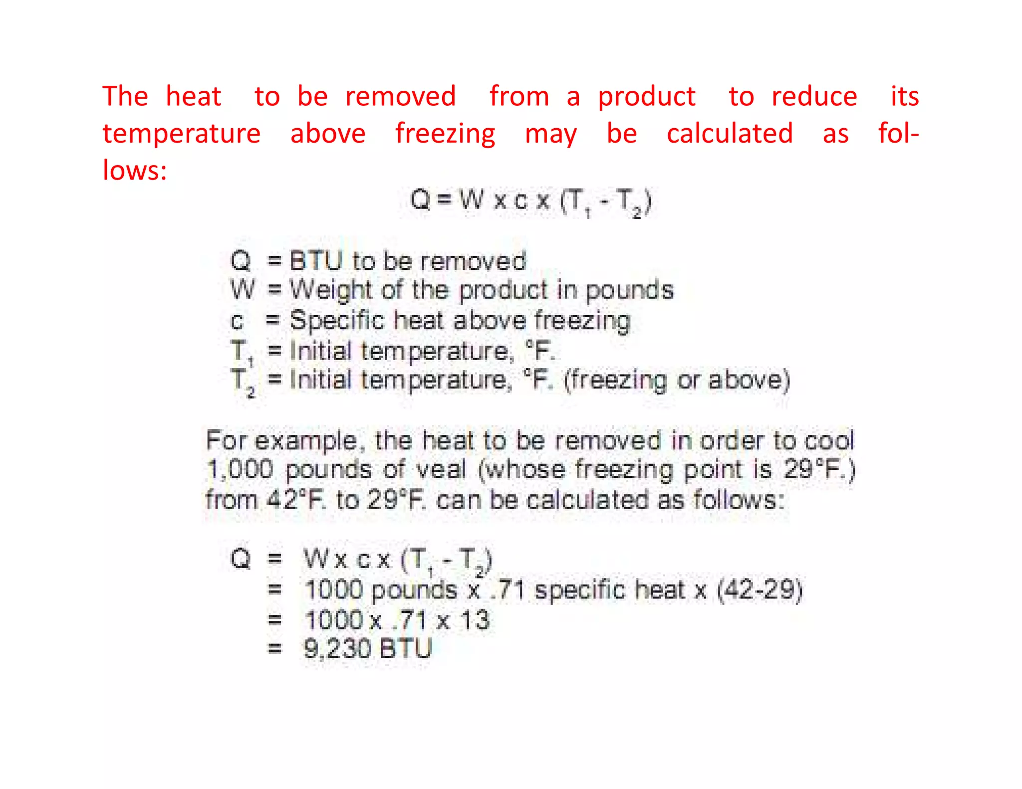 The heat to be removed from a product to reduce its
temperature above freezing may be calculated as fol-
lows:
 