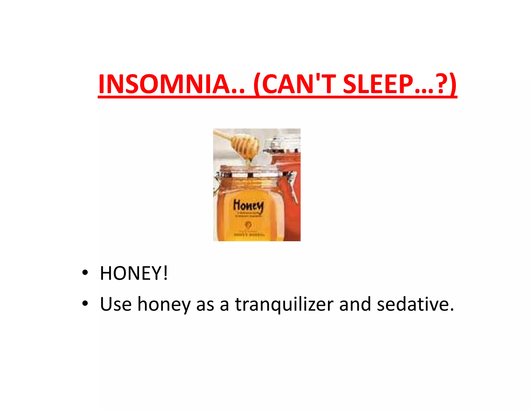 INSOMNIA.. (CAN'T SLEEP…?)
• HONEY!
• Use honey as a tranquilizer and sedative.
 
