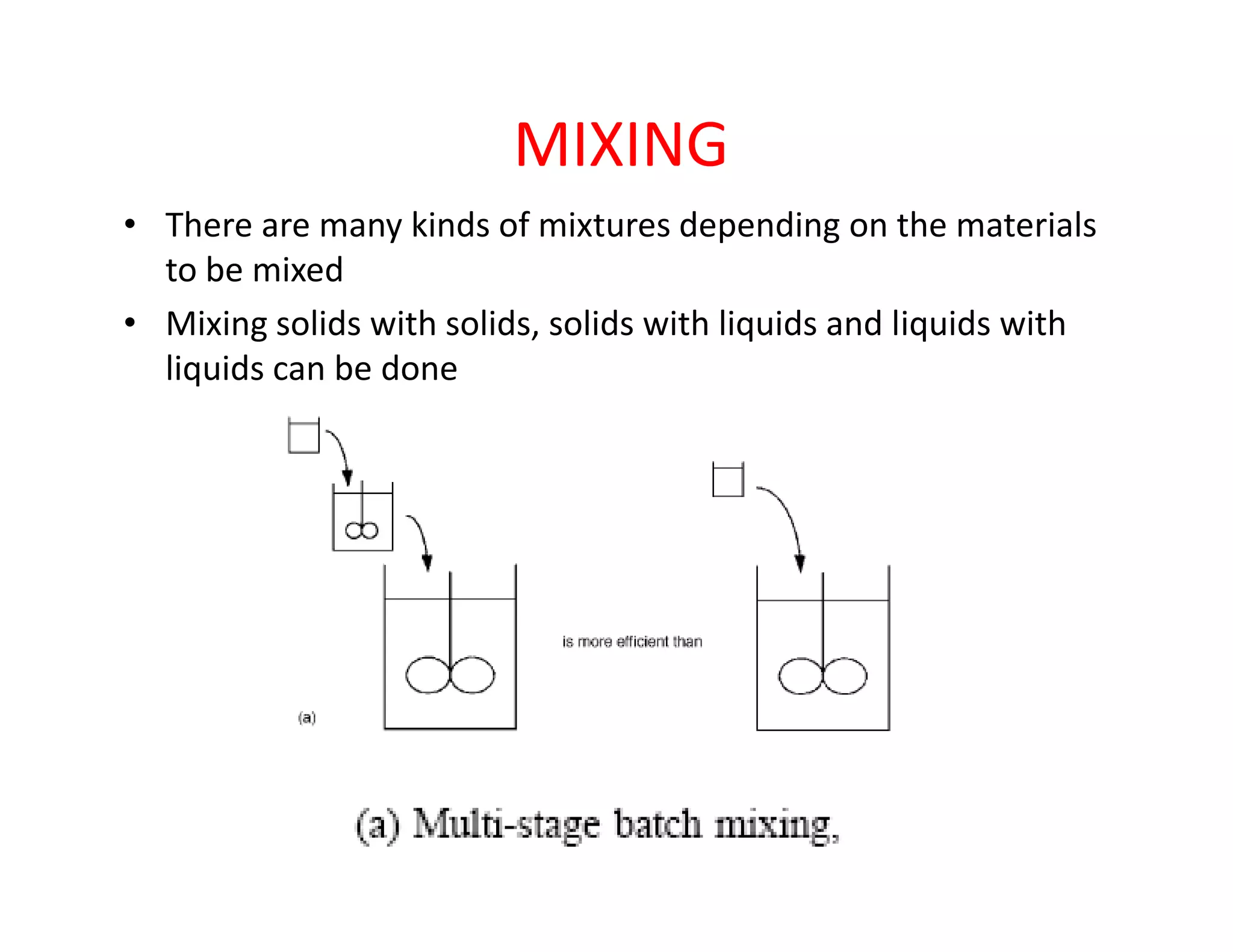 MIXING
• There are many kinds of mixtures depending on the materials
to be mixed
• Mixing solids with solids, solids with liquids and liquids with
liquids can be done
 