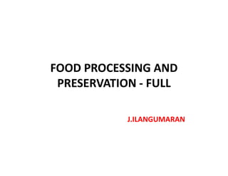 FOOD PROCESSING AND
PRESERVATION - FULLPRESERVATION - FULL
J.ILANGUMARAN
 