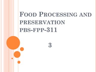 FOOD PROCESSING AND
PRESERVATION
PBS-FPP-311
3
 