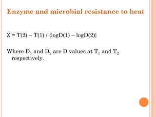 Enzyme and microbial resistance to heat
Z = T(2) – T(1) / {logD(1) – logD(2)}
Where D1 and D2 are D values at T1 and T2
respectively.
 