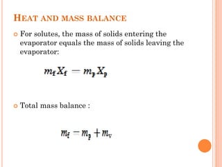 HEAT AND MASS BALANCE
 For solutes, the mass of solids entering the
evaporator equals the mass of solids leaving the
evaporator:
 Total mass balance :
 
