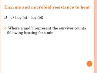 Enzyme and microbial resistance to heat
D= t / {log (a) – log (b)}
 Where a and b represent the survivor counts
following heating for t min
 
