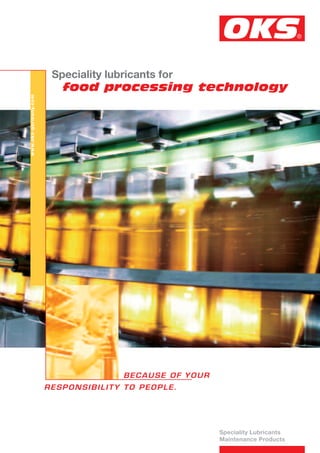Speciality lubricants for
                         food processing technology
www.oks-germany.com




                                    BECAUSE OF YOUR
                      RESPONSIBILITY TO PEOPLE.




                                                      Speciality Lubricants
                                                      Maintenance Products
 