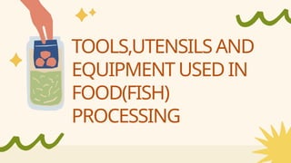 TOOLS,UTENSILS AND
EQUIPMENT USED IN
FOOD(FISH)
PROCESSING
 