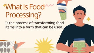 Is the process of transforming food
items into a form that can be used.
WhatisFood
Processing?
 