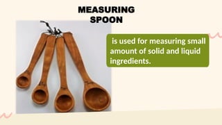 is used for measuring small
amount of solid and liquid
ingredients.
MEASURING
SPOON
 