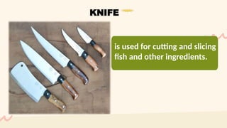 is used for cutting and slicing
fish and other ingredients.
KNIFE
 