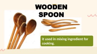 it used in mixing ingredient for
cooking.
WOODEN
SPOON
 