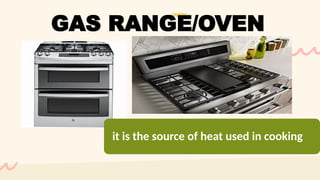 it is the source of heat used in cooking
GAS RANGE/OVEN
 