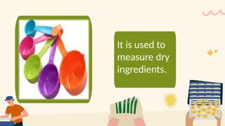 It is used to
measure dry
ingredients.
 
