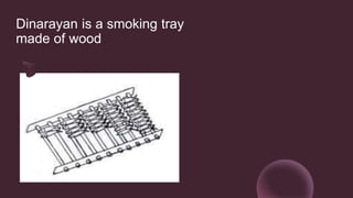 Dinarayan is a smoking tray
made of wood
 