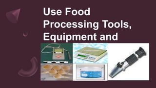 Use Food
Processing Tools,
Equipment and
Utensils
 