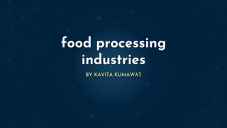 food processing
industries
BY KAVITA KUMAWAT
 