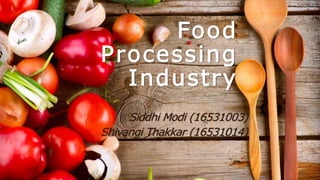 Food
Processing
Industry
Siddhi Modi (16531003)
Shivangi Thakkar (16531014)
 