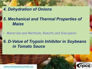 www.entrepreneurindia.co
4. Dehydration of Onions
5. Mechanical and Thermal Properties of
Maize
• Materials and Methods, Results and Discussion
6. D-Value of Trypsin Inhibitor in Soybeans
in Tomato Sauce
 