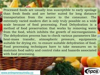 www.entrepreneurindia.co
Processed foods are usually less susceptible to early spoilage
than fresh foods and are better su...