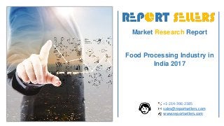 Market Research Report
Food Processing Industry in
India 2017
+1-214-396-2385
sales@reportsellers.com
www.reportsellers.com
 