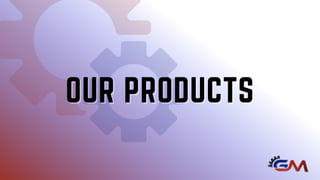 OUR PRODUCTS
OUR PRODUCTS
 