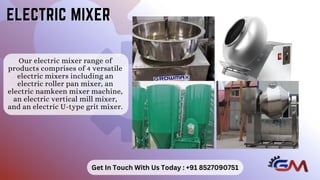 Our electric mixer range of
products comprises of 4 versatile
electric mixers including an
electric roller pan mixer, an
electric namkeen mixer machine,
an electric vertical mill mixer,
and an electric U-type grit mixer.
ELECTRIC MIXER
ELECTRIC MIXER
Get In Touch With Us Today : +91 8527090751
 