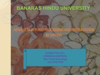 BANARAS HINDU UNIVERSITY
ADVANCES IN FOOD PROCESSING ANDPRESERVATION
BY DRYING
SUBMITTED BY-:
ANSHIKA AGARWAL
Msc Food technology
22412FST006
 