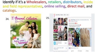Identify if it’s a Wholesalers, retailers, distributors, inside
and field representatives, online selling, direct mail, and
catalogs.
24. 25.
 