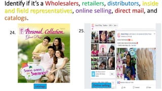Identify if it’s a Wholesalers, retailers, distributors, inside
and field representatives, online selling, direct mail, and
catalogs.
24. 25.
catalogs Online selling
 
