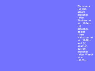 Blanchers:
(a) IQB
steam
blancher
(after
Timbers et
al. (1984));
(b)
blancher–
cooler
(from
Hallstrom et
al. (1988))
and (c)
counter-
current
blancher
(after Wendt
et al.
(1983)).
 