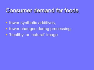 Consumer demand for foodsConsumer demand for foods
• fewer synthetic additives,
• fewer changes during processing.
• ‘healthy’ or ‘natural’ image
 