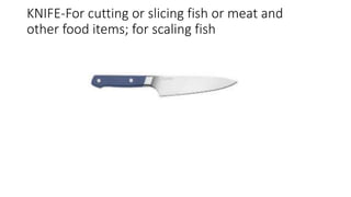 KNIFE-For cutting or slicing fish or meat and
other food items; for scaling fish
 