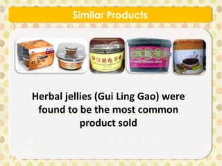 Similar Products
Herbal jellies (Gui Ling Gao) were
found to be the most common
product sold
 