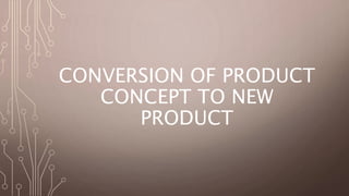 CONVERSION OF PRODUCT
CONCEPT TO NEW
PRODUCT
 