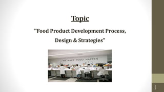 Topic
"Food Product Development Process,
Design & Strategies"
1
 