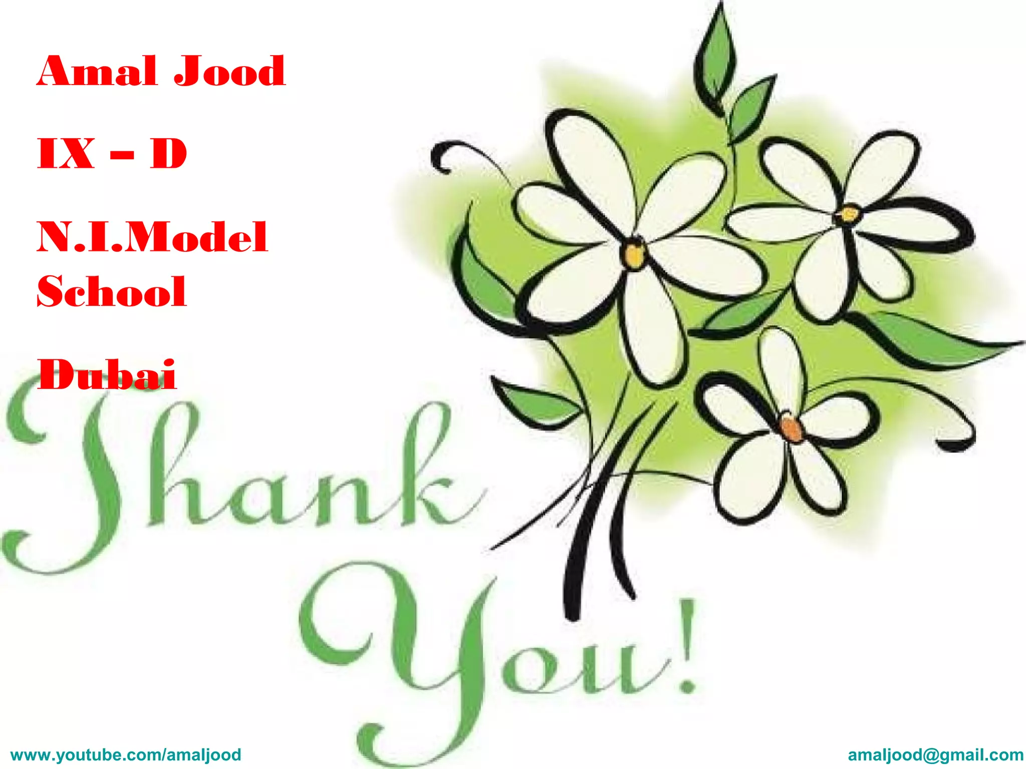 Amal Jood
IX – D
N.I.Model
School
Dubai
www.youtube.com/amaljood amaljood@gmail.com