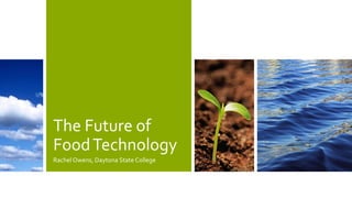 The Future of 
Food Technology 
Rachel Owens, Daytona State College 
 