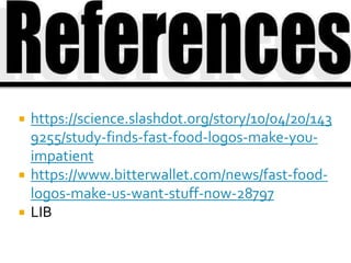  https://science.slashdot.org/story/10/04/20/143
9255/study-finds-fast-food-logos-make-you-
impatient
 https://www.bitterwallet.com/news/fast-food-
logos-make-us-want-stuff-now-28797
 LIB
 