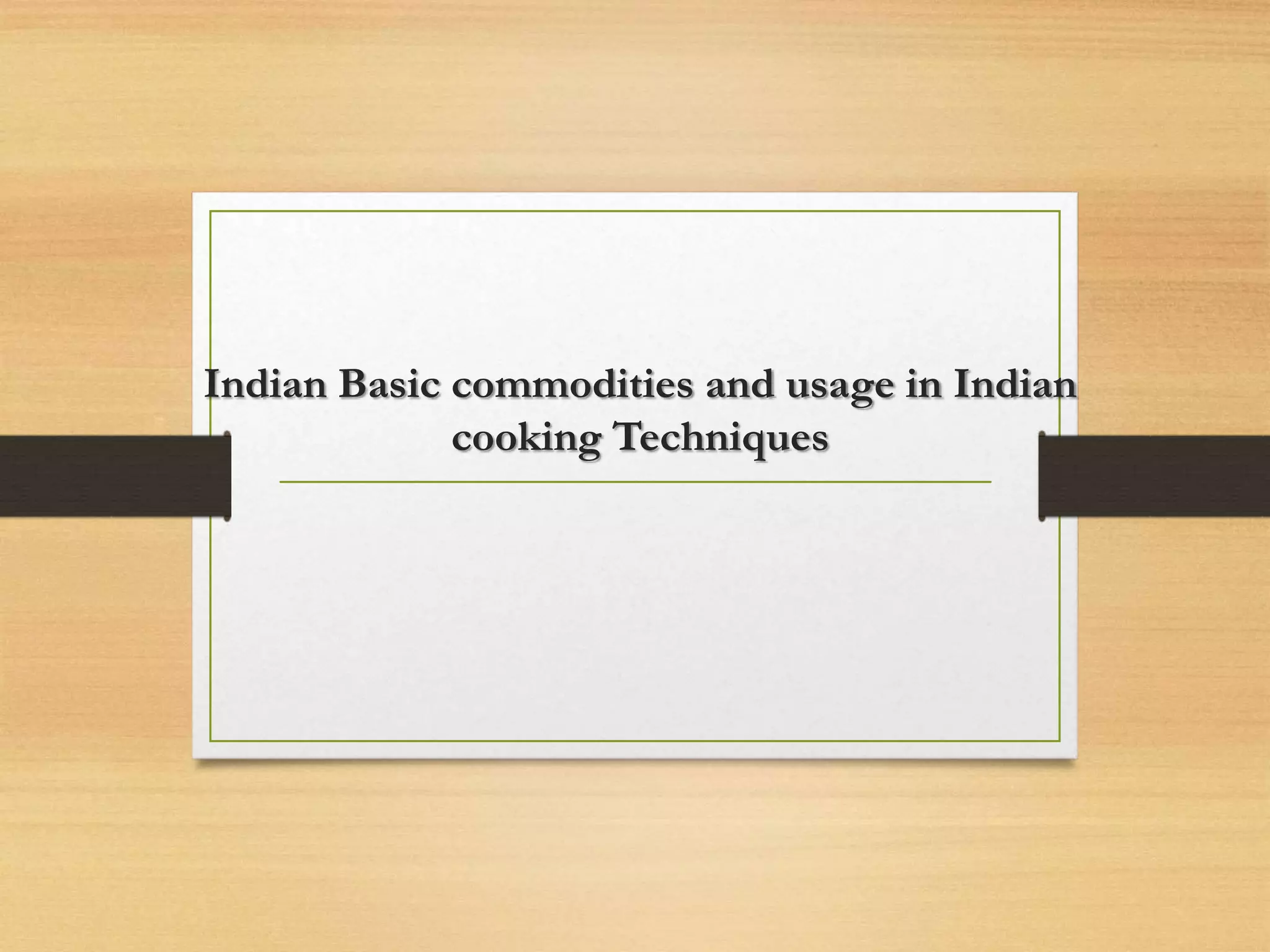 Indian Basic commodities and usage in Indian cooking Techniques PPT