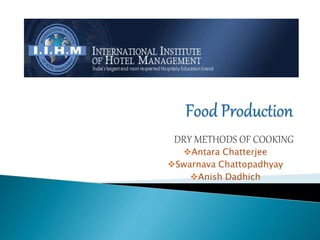 DRY METHODS OF COOKING
Antara Chatterjee
Swarnava Chattopadhyay
Anish Dadhich
 