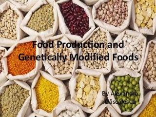Food Production and
Genetically Modified Foods
By Alexandra
Dăscălescu
 
