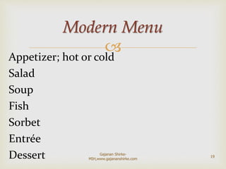 
Appetizer; hot or cold
Salad
Soup
Fish
Sorbet
Entrée
Dessert
Modern Menu
19
Gajanan Shirke-
MIH,www.gajananshirke.com
 